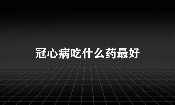 冠心病吃什么药最好