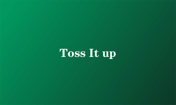 Toss It up