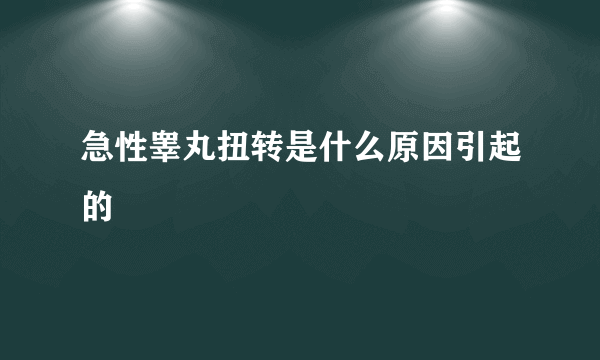 急性睾丸扭转是什么原因引起的