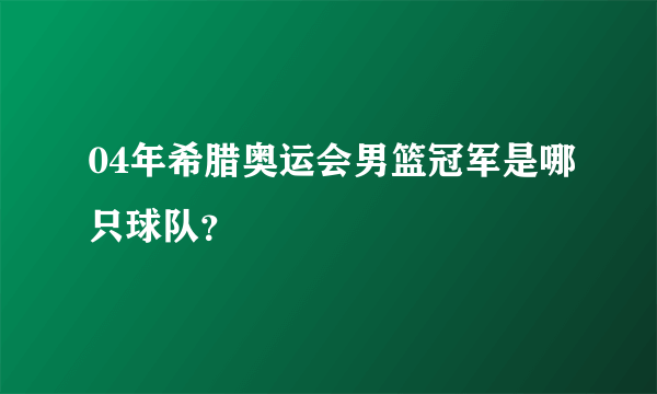 04年希腊奥运会男篮冠军是哪只球队？