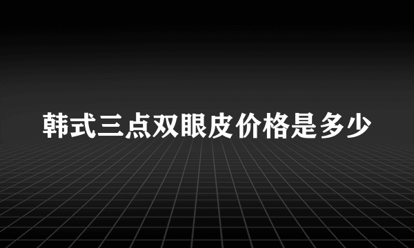 韩式三点双眼皮价格是多少