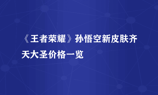 《王者荣耀》孙悟空新皮肤齐天大圣价格一览