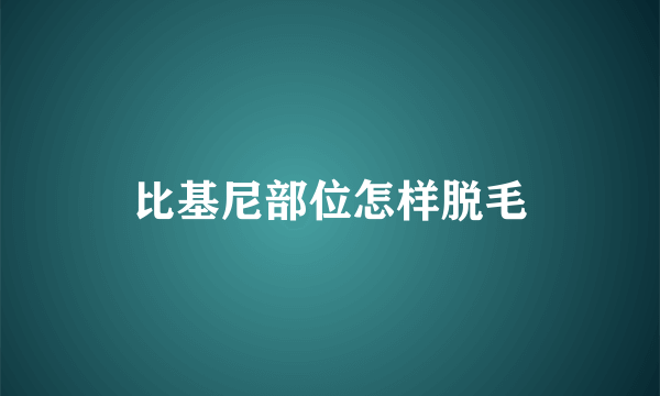 比基尼部位怎样脱毛