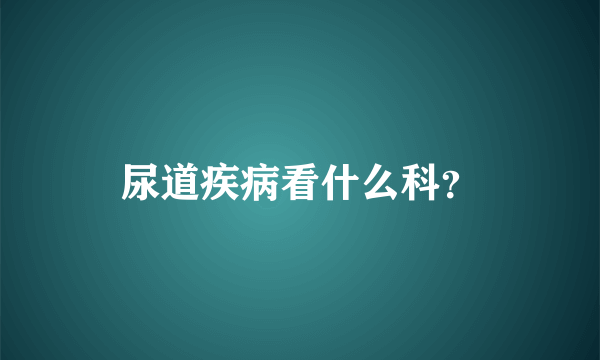 尿道疾病看什么科？