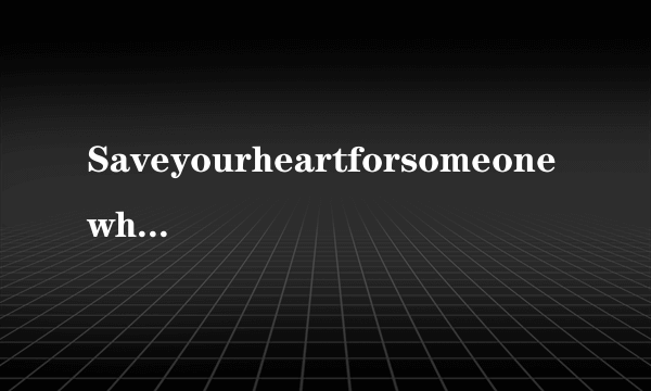 Saveyourheartforsomeonewhocares是什么意思？谁能说出来？