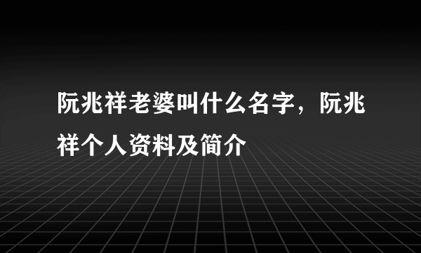 阮兆祥老婆叫什么名字，阮兆祥个人资料及简介