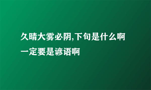 久晴大雾必阴,下句是什么啊一定要是谚语啊