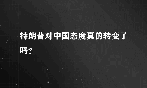 特朗普对中国态度真的转变了吗？