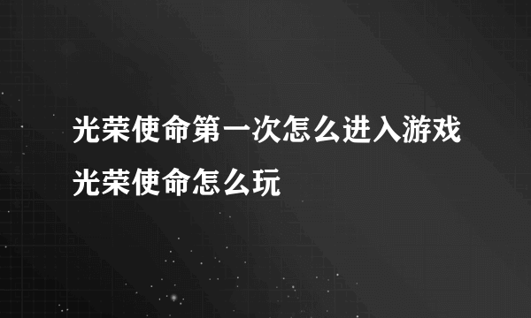 光荣使命第一次怎么进入游戏光荣使命怎么玩