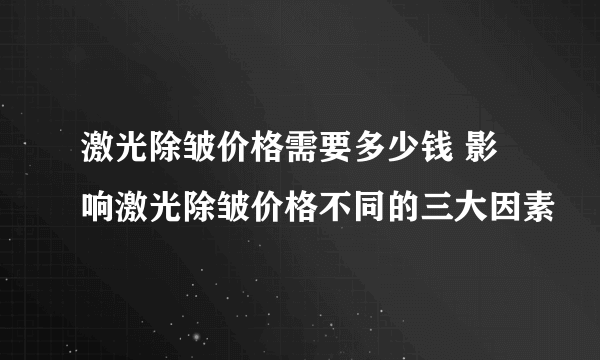 激光除皱价格需要多少钱 影响激光除皱价格不同的三大因素