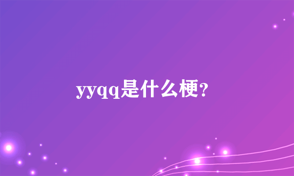 yyqq是什么梗？