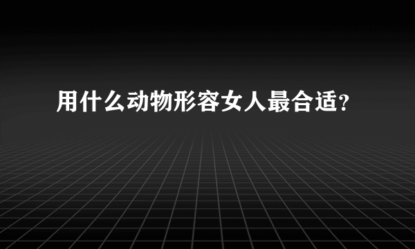 用什么动物形容女人最合适？