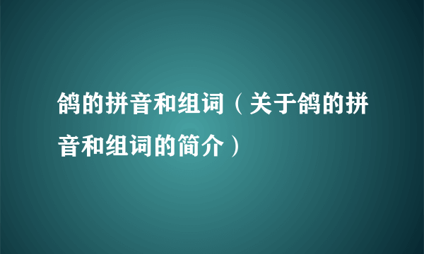 鸽的拼音和组词（关于鸽的拼音和组词的简介）