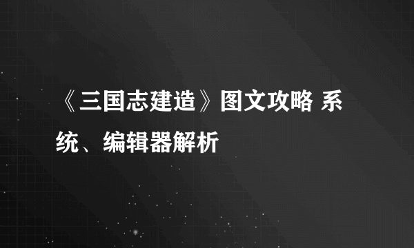 《三国志建造》图文攻略 系统、编辑器解析