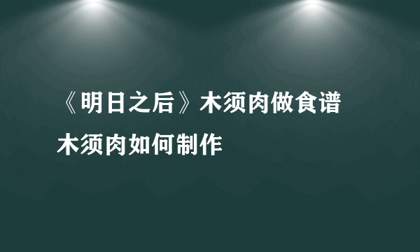 《明日之后》木须肉做食谱 木须肉如何制作