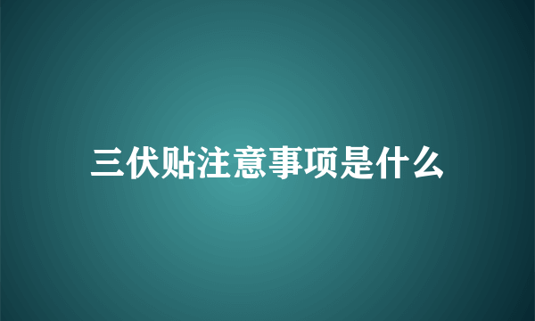 三伏贴注意事项是什么