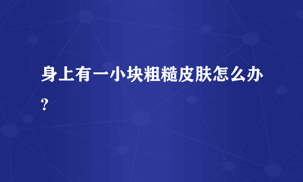 身上有一小块粗糙皮肤怎么办?