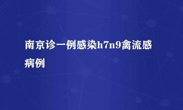 南京诊一例感染h7n9禽流感病例