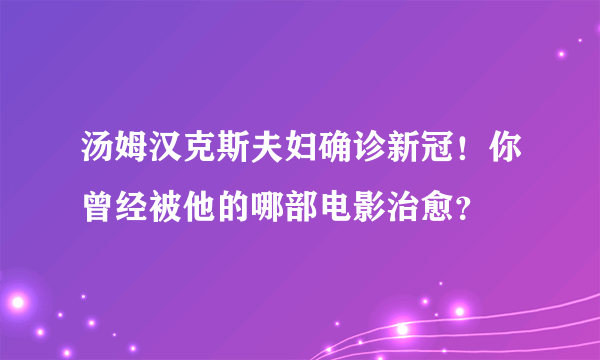 汤姆汉克斯夫妇确诊新冠！你曾经被他的哪部电影治愈？