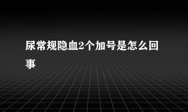 尿常规隐血2个加号是怎么回事