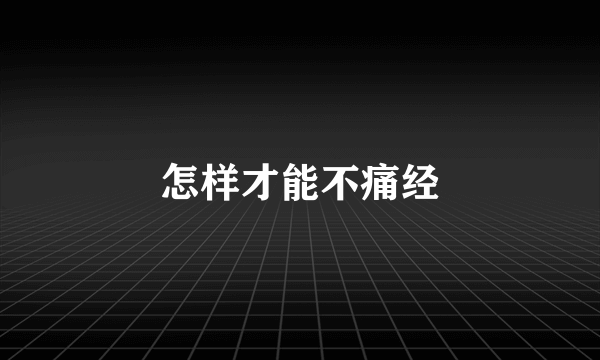 怎样才能不痛经