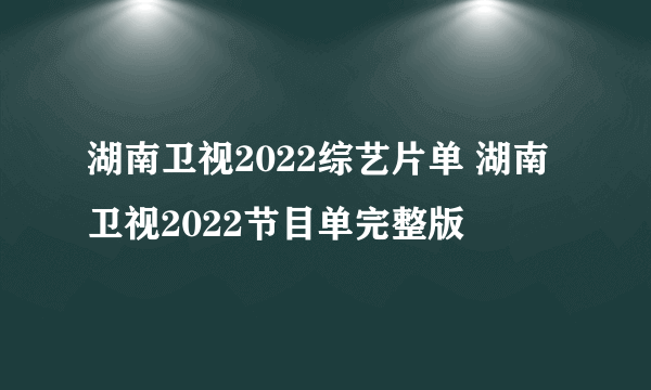 湖南卫视2022综艺片单 湖南卫视2022节目单完整版