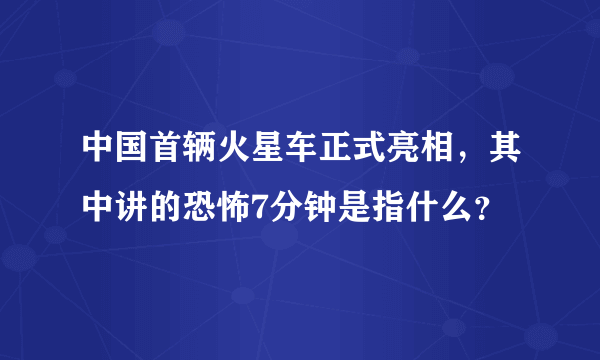 中国首辆火星车正式亮相，其中讲的恐怖7分钟是指什么？