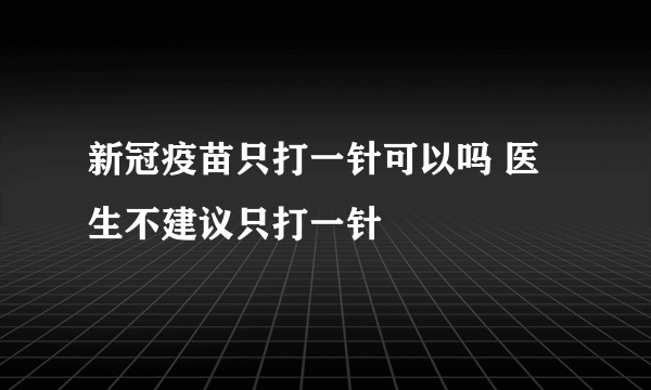 新冠疫苗只打一针可以吗 医生不建议只打一针