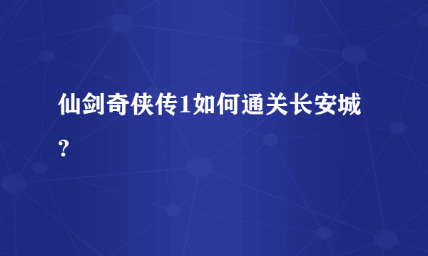 仙剑奇侠传1如何通关长安城？