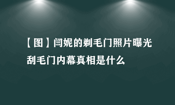 【图】闫妮的剃毛门照片曝光 刮毛门内幕真相是什么