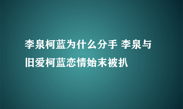 李泉柯蓝为什么分手 李泉与旧爱柯蓝恋情始末被扒