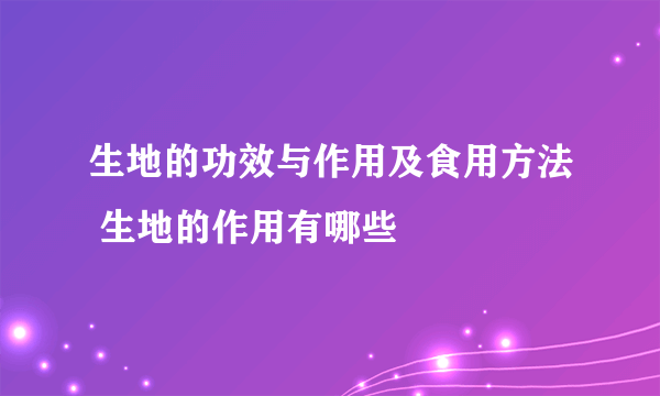 生地的功效与作用及食用方法 生地的作用有哪些