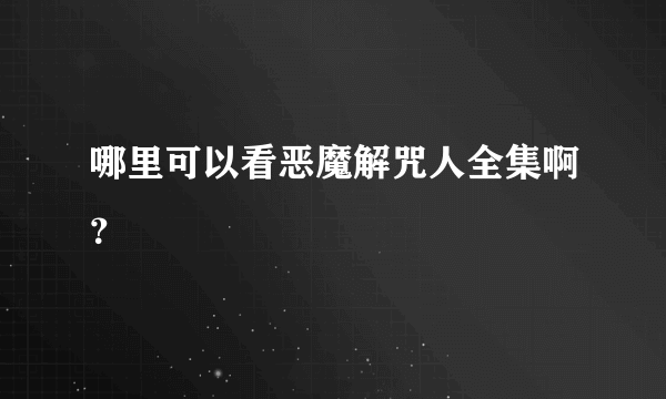 哪里可以看恶魔解咒人全集啊？