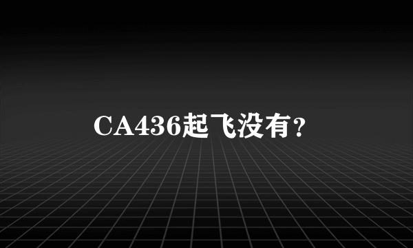 CA436起飞没有？