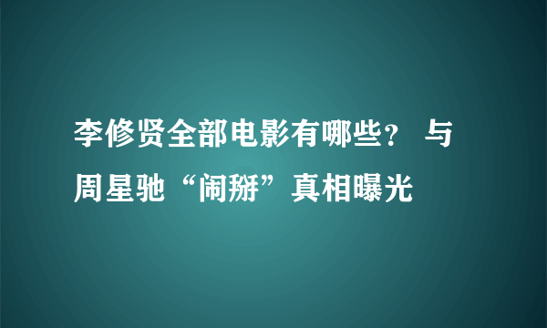 李修贤全部电影有哪些？ 与周星驰“闹掰”真相曝光