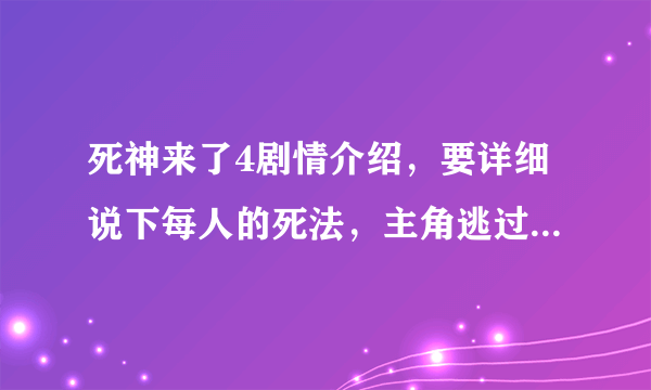 死神来了4剧情介绍，要详细说下每人的死法，主角逃过了死神的眼睛吗？