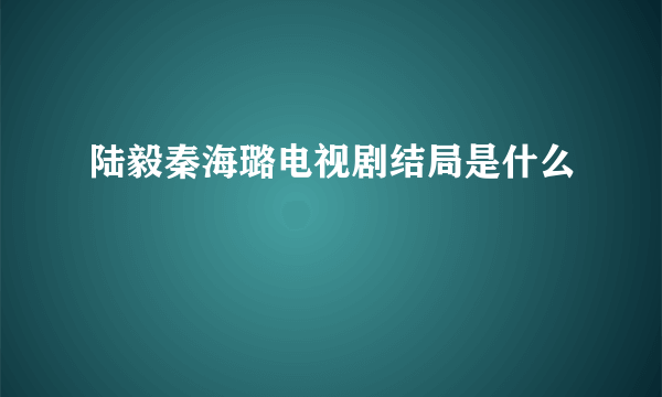 陆毅秦海璐电视剧结局是什么