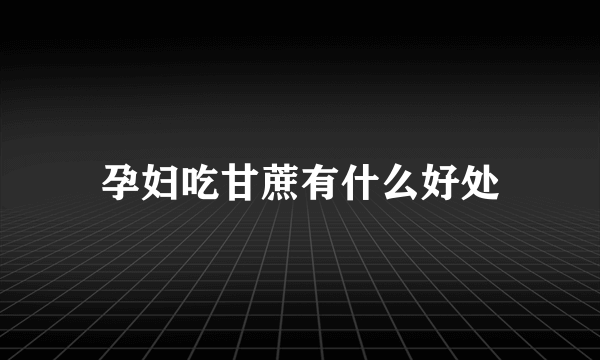 孕妇吃甘蔗有什么好处