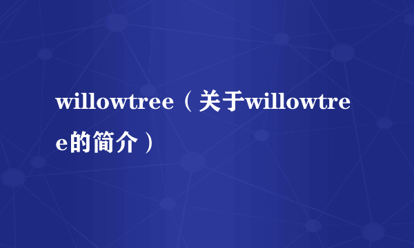 willowtree（关于willowtree的简介）