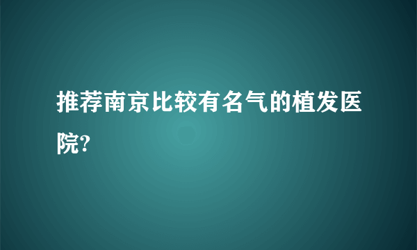 推荐南京比较有名气的植发医院?