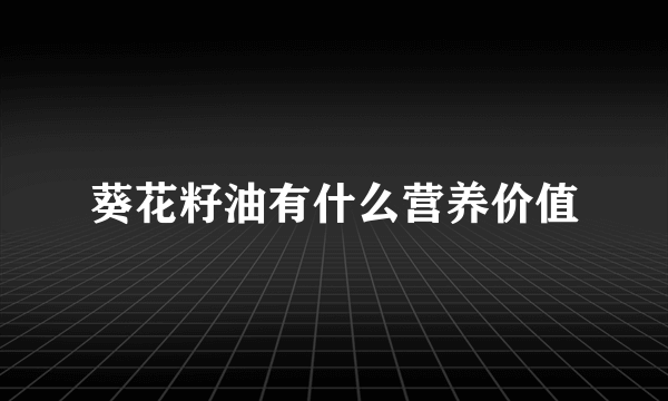 葵花籽油有什么营养价值