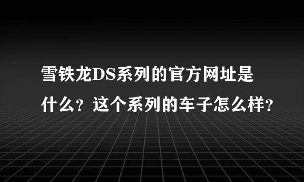 雪铁龙DS系列的官方网址是什么？这个系列的车子怎么样？