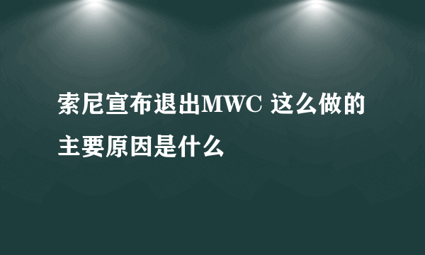 索尼宣布退出MWC 这么做的主要原因是什么