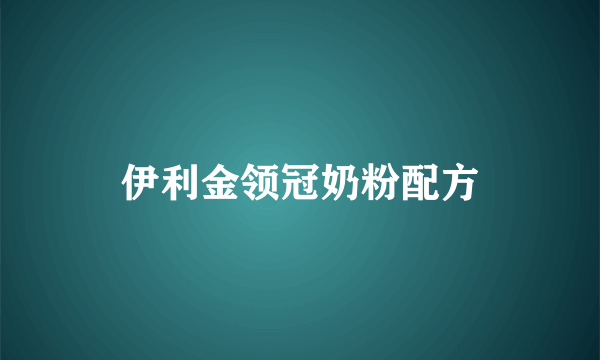 伊利金领冠奶粉配方