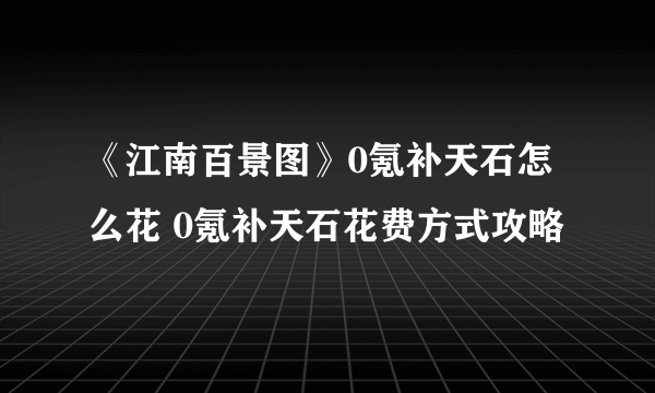 《江南百景图》0氪补天石怎么花 0氪补天石花费方式攻略