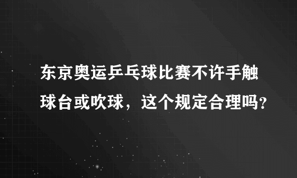 东京奥运乒乓球比赛不许手触球台或吹球，这个规定合理吗？