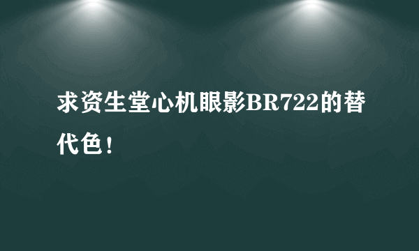 求资生堂心机眼影BR722的替代色！