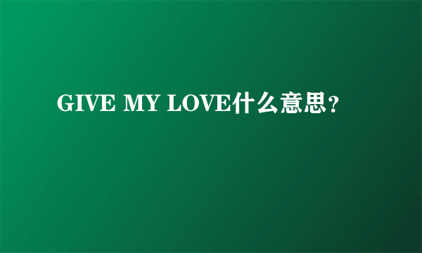 GIVE MY LOVE什么意思？