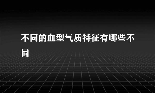 不同的血型气质特征有哪些不同