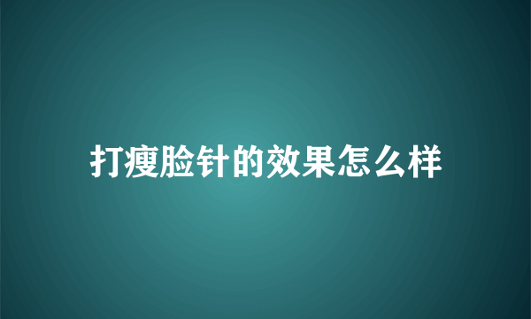 打瘦脸针的效果怎么样